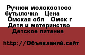 Ручной молокоотсос   бутылочка › Цена ­ 700 - Омская обл., Омск г. Дети и материнство » Детское питание   